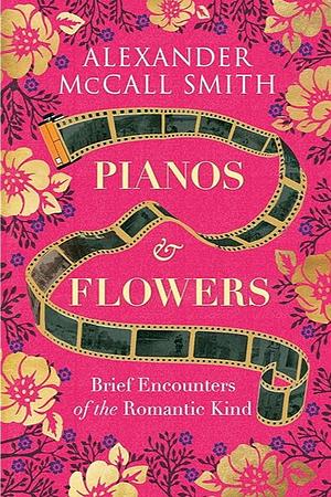 Pianos and Flowers: Brief Encounters of the Romantic Kind by Alexander McCall Smith