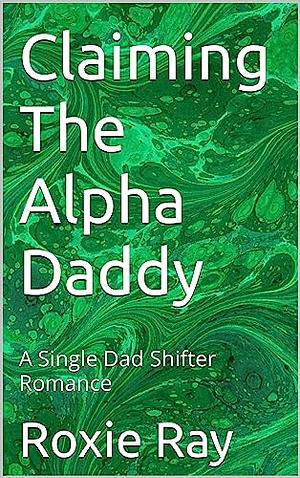 Claiming the Alpha Daddy by Roxie Ray