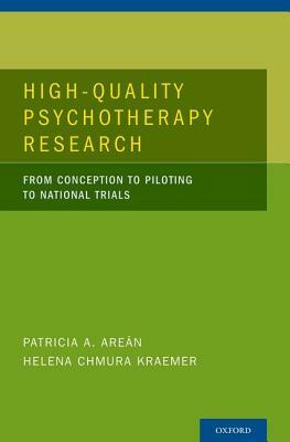 High-Quality Psychotherapy Research: From Conception to Piloting to National Trials by Helena Chmura Kraemer, Patricia A. Areán