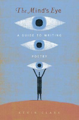 The Mind's Eye: A Guide to Poetry Writing by Kevin Clark