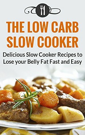 Low Carb Slow Cooker Cookbook: Delicious Slow Cooker Recipes To Lose Your Belly Fat Fast And Easy (Low Carb Diet And Weight Loss Recipes) by Karen Green