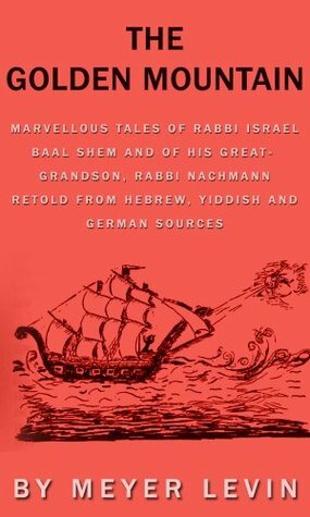 The Golden Mountain: Marvellous Tales Of Rabbi Israel Baal Shem And Of His Great-Grandson, Rabbi Nachmann Retold From Hebrew, Yiddish And German Sources (illustrated) by Meyer Levin