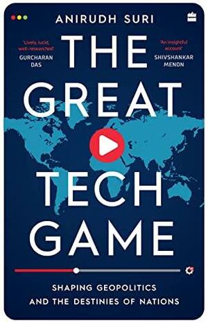 The Great Tech Game: Shaping Geopolitics and the Destinies of Nations by Anirudh Suri