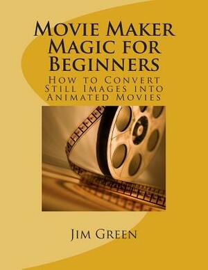 Movie Maker Magic for Beginners by Jim Green