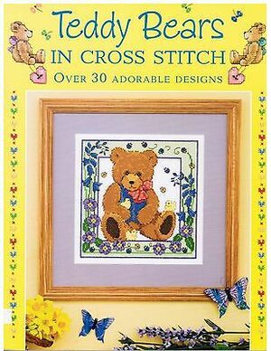 Teddy Bears in Cross Stitch: Over 30 Adorable Designs by Lesley Teare, Sue Cook, Joanne Sanderson, Joan Elliott, Michaela Learner, Claire Crompton