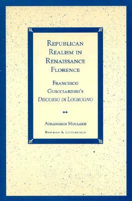Republican Realism in Renaissance Florence: Francesco Guicciardini's Discorso Di Logrogno by Athanasios Moulakis