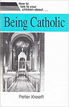 Being Catholic by Peter Kreeft