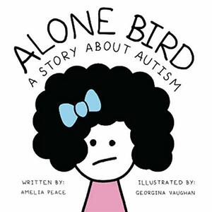 Alone Bird: A Story About Autism by Amelia Peace, Georgina Vaughan
