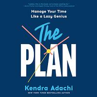 The PLAN: Manage Your Time Like a Lazy Genius by Kendra Adachi