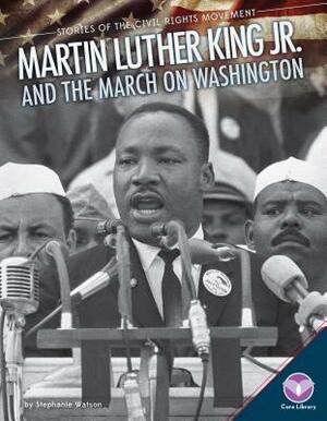 Martin Luther King Jr. and the March on Washington by Stephanie Watson