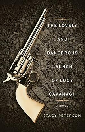 The Lovely and Dangerous Launch of Lucy Cavanagh by Stacy Peterson, Stacy Peterson