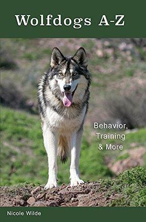 Wolfdogs A-Z: Behavior, Training &amp; More by Nicole Wilde