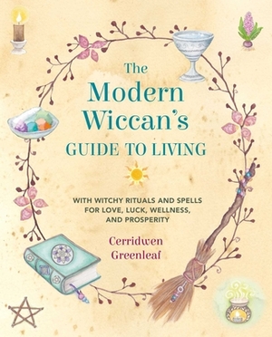 The Modern Wiccan's Guide to Living: With Witchy Rituals and Spells for Love, Luck, Wellness, and Prosperity by Cerridwen Greenleaf