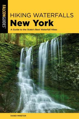 Hiking Waterfalls New York: A Guide to the State's Best Waterfall Hikes by Randi Minetor