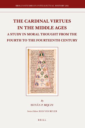 The Cardinal Virtues in the Middle Ages: A Study in Moral Thought from the Fourth to the Fourteenth Century by István Bejczy