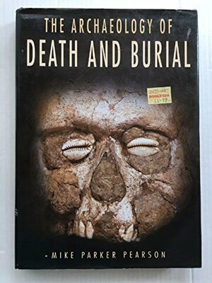 The Archaeology Of Death And Burial by Mike Parker Pearson