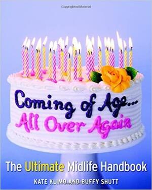 Coming of Age...All Over Again: The Ultimate Midlife Handbook by Buffy Shutt, Kate Klimo