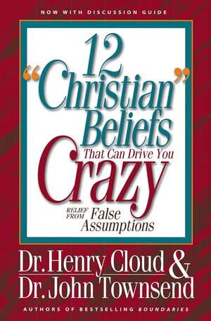 12 'Christian' Beliefs That Can Drive You Crazy: Relief from False Assumptions by Henry Cloud