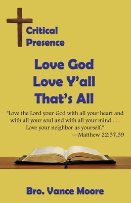 Critical Presence: Love God, Love Y'all, That's All by Vance Moore