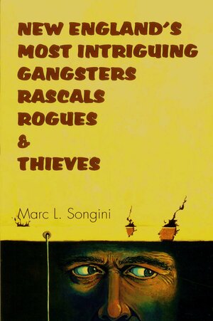 New England's Most Intriguing Rascals, Rogues and Thieves by Marc L. Songini