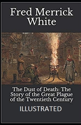 The Dust of Death: The Story of the Great Plague of the Twentieth Century Illustrated by Fred Merrick White