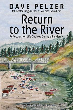 Return to the River: Reflections on Life Choices During a Pandemic by Dave Pelzer