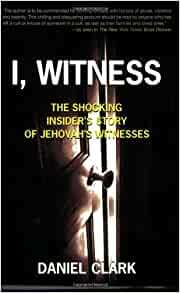 I, Witness: The Shocking Insider's Story of Jehovah's Witnesses by Dan Clark
