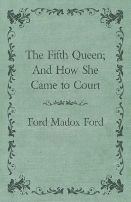 The Fifth Queen; And How She Came to Court by Ford Madox Ford