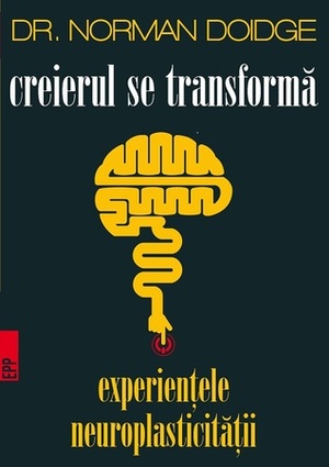 Creierul se transforma. Experientele neuroplasticitatii by Norman Doidge, Liviu Mateescu