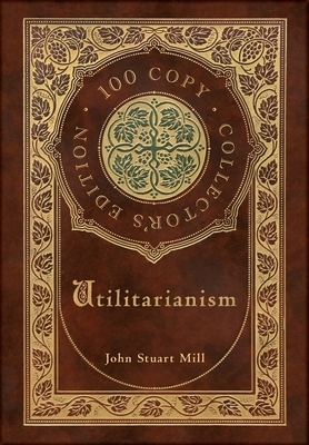 Utilitarianism (100 Copy Collector's Edition) by John Stuart Mill