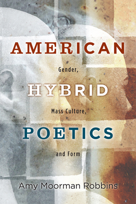 American Hybrid Poetics: Gender, Mass Culture, and Form by Amy Moorman Robbins
