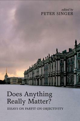 Does Anything Really Matter?: Essays on Parfit on Objectivity by 