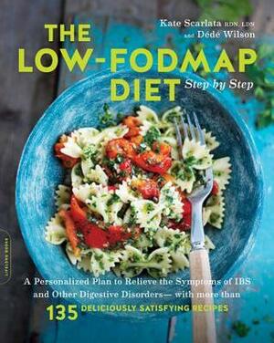 The Low-FODMAP Diet Step by Step: A Personalized Plan to Relieve the Symptoms of IBS and Other Digestive Disorders--with More Than 130 Deliciously Satisfying Recipes by Kate Scarlata, Dede Wilson