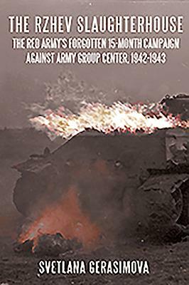 The Rzhev Slaughterhouse: The Red Army's Forgotten 15-Month Campaign Against Army Group Center, 1942-1943 by Svetlana Gerasimova