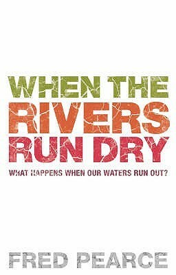 When The Rivers Run Dry: What Happens When Our Water Runs Out? by Fred Pearce