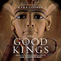 The Good Kings: Absolute Power in Ancient Egypt and the Modern World by Kara Cooney