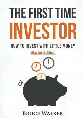 The First Time Investor: How to Invest with Little Money by Bruce Walker