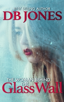 The Woman Behind The Glass Wall by Db Jones