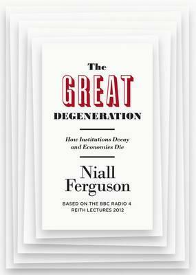 The Great Degeneration: How Institutions Decay and Economies Die by Niall Ferguson