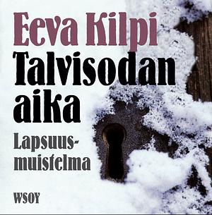 Talvisodan aika : lapsuusmuistelma by Eeva Kilpi