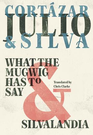 What the Mugwig Has to Say & Silvalandia by Julio Cortázar