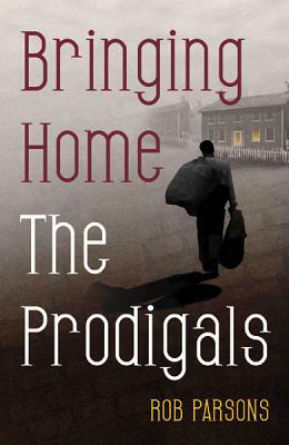 Bringing Home the Prodigals by Rob Parsons