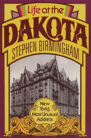 Life at the Dakota: New York's Most Unusual Address by Stephen Birmingham