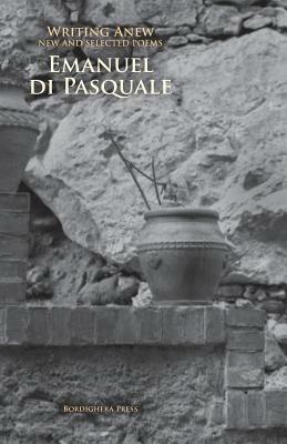 Writing Anew: New and Selected Poems by Emanuel Di Pasquale