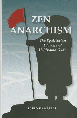 Zen Anarchism: The Egalitarian Dharma of Uchiyama Gudo by Fabio Rambelli