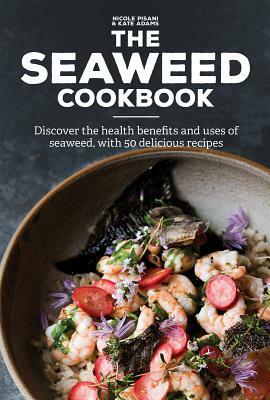 The Seaweed Cookbook: Discover the Health Benefits and Uses of Seaweed, with 50 Delicious Recipes by Nicole Pisani, Kate Adams