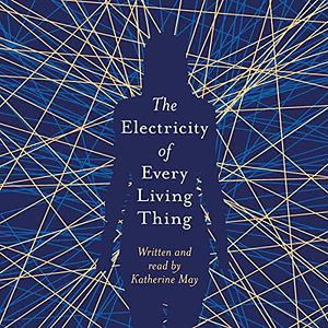 The Electricity of Every Living Thing by Katherine May