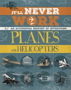 It'll Never Work: Planes and Helicopters: An Accidental History of Inventions by Jon Richards