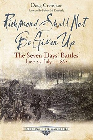 Richmond Shall Not Be Given Up: The Seven Days' Battles, June 25-July 1, 1862 by Doug Crenshaw