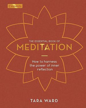 The Essential Book of Meditation: How to Harness the Power of Inner Reflection by Tara Ward